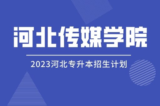 河北传媒学院2023年普通高校专科升本科教育招生章程