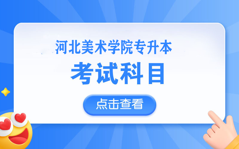 河北美术学院统招专升本考试科目有哪些_河北专升本