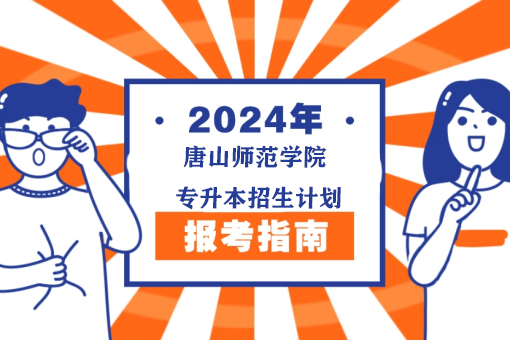 唐山师范学院2024年普通专科升本科招生章程